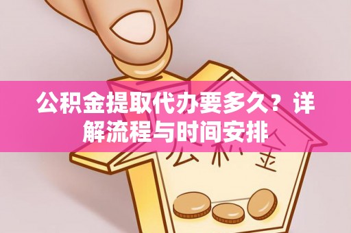 怒江公积金提取代办要多久？详解流程与时间安排