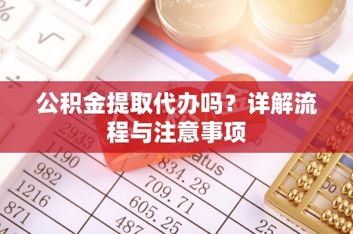 怒江公积金提取代办吗？详解流程与注意事项