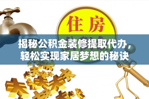 怒江揭秘公积金装修提取代办，轻松实现家居梦想的秘诀