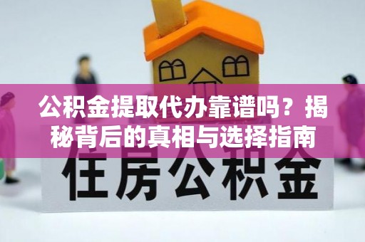 怒江公积金提取代办靠谱吗？揭秘背后的真相与选择指南