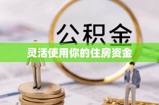 怒江灵活使用你的住房资金