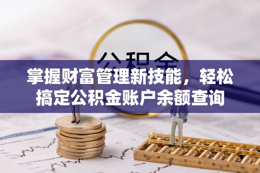 怒江掌握财富管理新技能，轻松搞定公积金账户余额查询