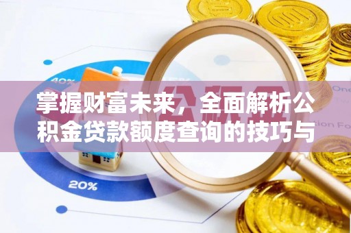 怒江掌握财富未来，全面解析公积金贷款额度查询的技巧与策略