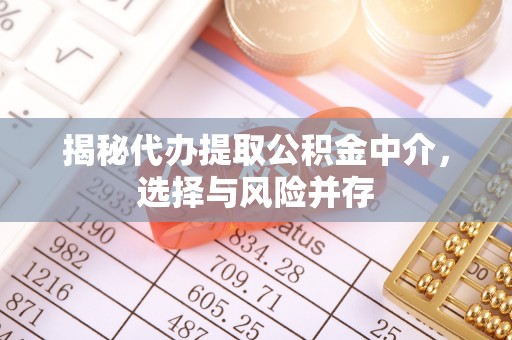 怒江揭秘代办提取公积金中介，选择与风险并存