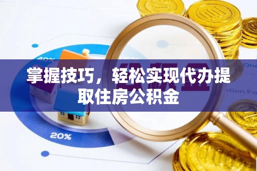 怒江掌握技巧，轻松实现代办提取住房公积金