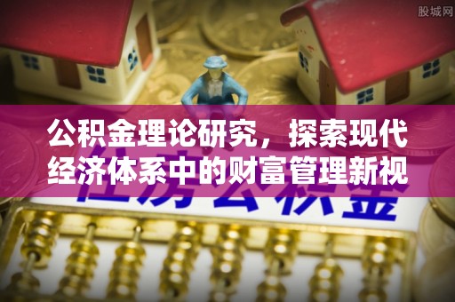 怒江公积金理论研究，探索现代经济体系中的财富管理新视角