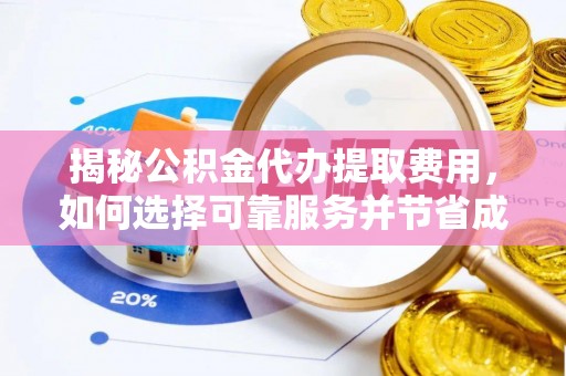 怒江揭秘公积金代办提取费用，如何选择可靠服务并节省成本