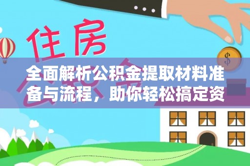 怒江全面解析公积金提取材料准备与流程，助你轻松搞定资金提取