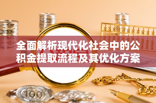 怒江全面解析现代化社会中的公积金提取流程及其优化方案