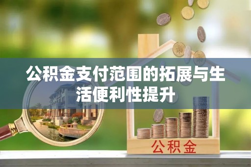 怒江公积金支付范围的拓展与生活便利性提升