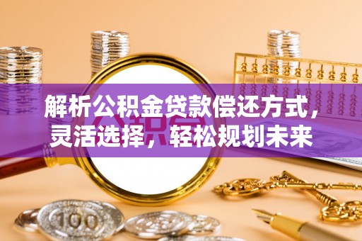怒江解析公积金贷款偿还方式，灵活选择，轻松规划未来