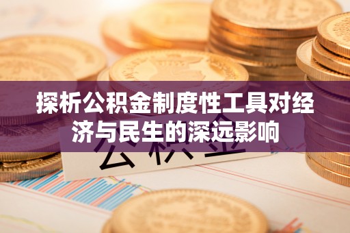 怒江探析公积金制度性工具对经济与民生的深远影响