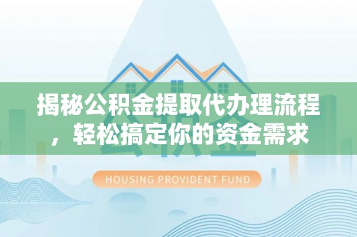 怒江揭秘公积金提取代办理流程，轻松搞定你的资金需求