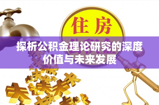 怒江探析公积金理论研究的深度价值与未来发展