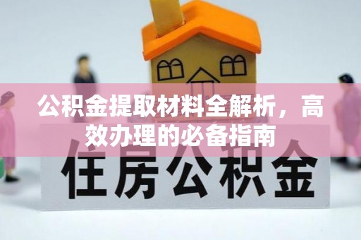 怒江公积金提取材料全解析，高效办理的必备指南