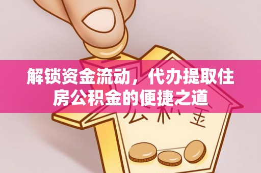 怒江解锁资金流动，代办提取住房公积金的便捷之道