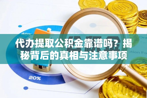 怒江代办提取公积金靠谱吗？揭秘背后的真相与注意事项