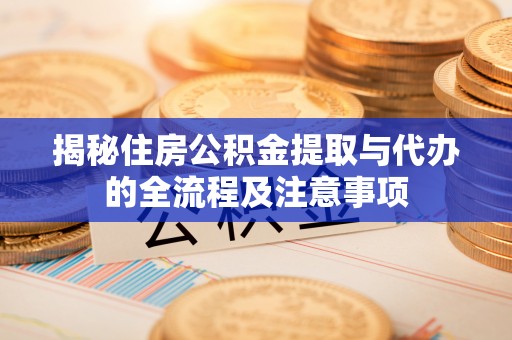 怒江揭秘住房公积金提取与代办的全流程及注意事项