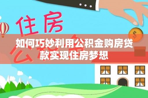 怒江如何巧妙利用公积金购房贷款实现住房梦想