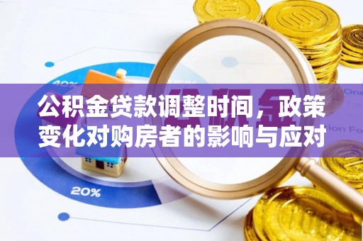 怒江公积金贷款调整时间，政策变化对购房者的影响与应对策略