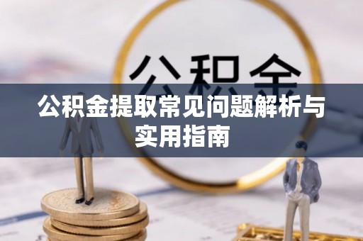 怒江公积金提取常见问题解析与实用指南