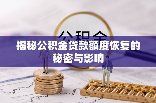 怒江揭秘公积金贷款额度恢复的秘密与影响