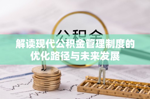 怒江解读现代公积金管理制度的优化路径与未来发展