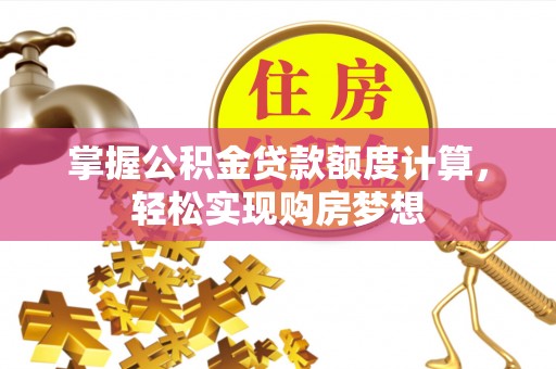 怒江掌握公积金贷款额度计算，轻松实现购房梦想