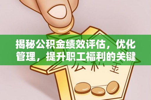 怒江揭秘公积金绩效评估，优化管理，提升职工福利的关键一步