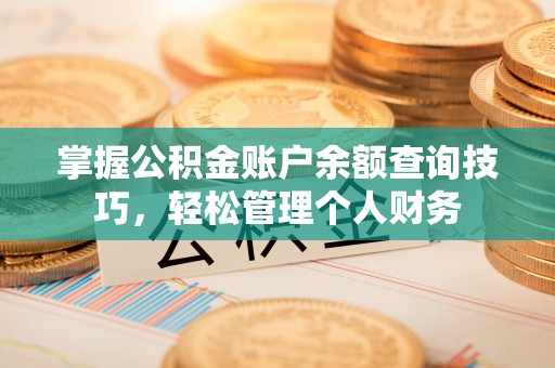 怒江掌握公积金账户余额查询技巧，轻松管理个人财务