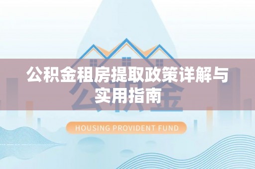 怒江公积金租房提取政策详解与实用指南