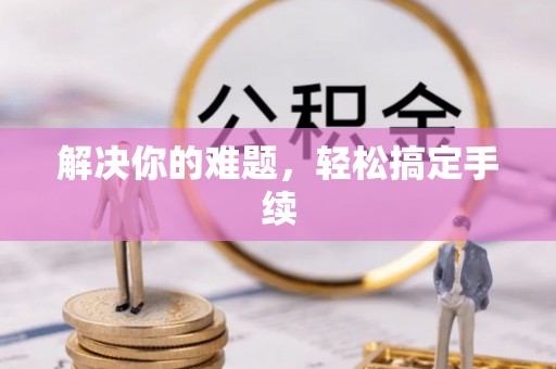 怒江解决你的难题，轻松搞定手续