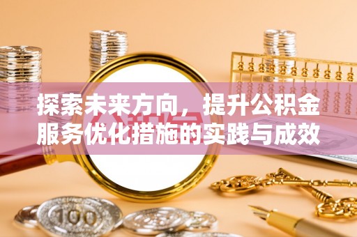怒江探索未来方向，提升公积金服务优化措施的实践与成效