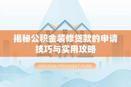 怒江揭秘公积金装修贷款的申请技巧与实用攻略