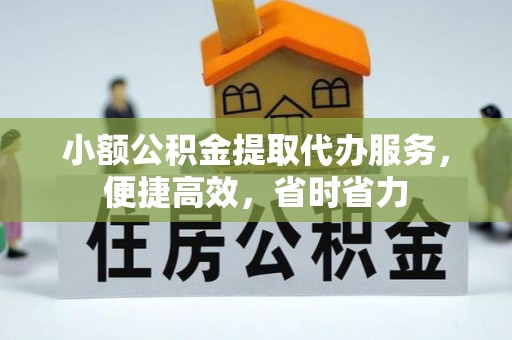 怒江小额公积金提取代办服务，便捷高效，省时省力