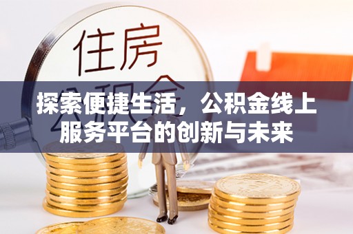 怒江探索便捷生活，公积金线上服务平台的创新与未来
