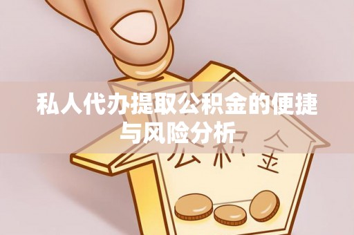 怒江私人代办提取公积金的便捷与风险分析