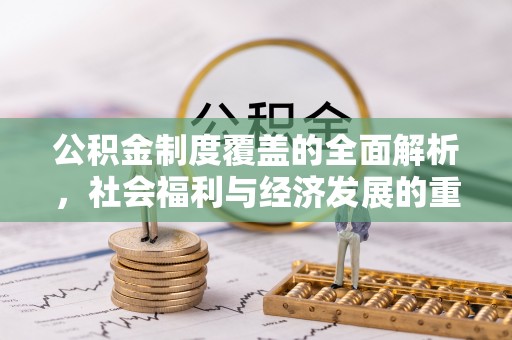 怒江公积金制度覆盖的全面解析，社会福利与经济发展的重要纽带