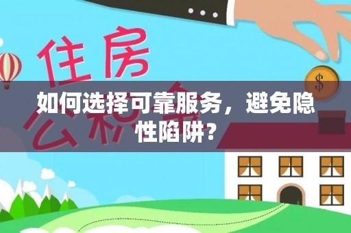 怒江如何选择可靠服务，避免隐性陷阱？