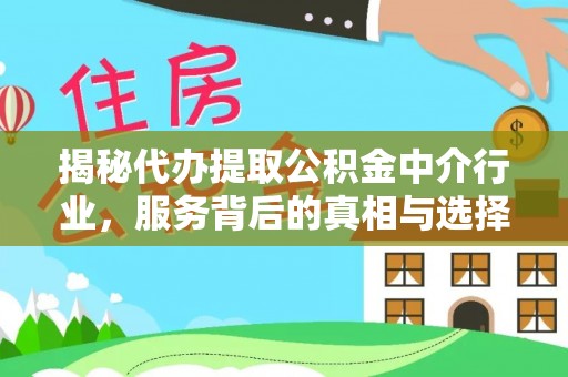 怒江揭秘代办提取公积金中介行业，服务背后的真相与选择指南