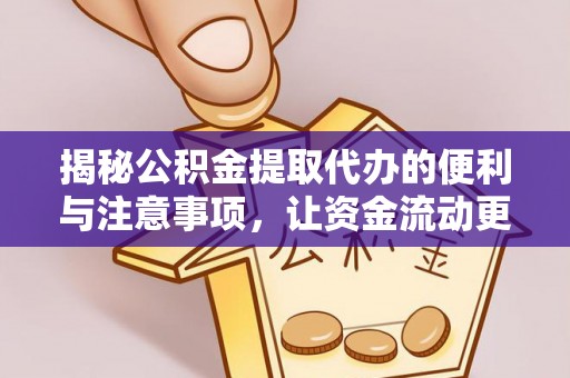 怒江揭秘公积金提取代办的便利与注意事项，让资金流动更高效