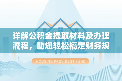 怒江详解公积金提取材料及办理流程，助您轻松搞定财务规划