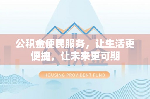 怒江公积金便民服务，让生活更便捷，让未来更可期