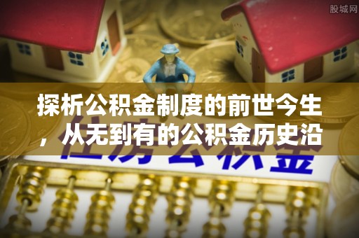 怒江探析公积金制度的前世今生，从无到有的公积金历史沿革解析