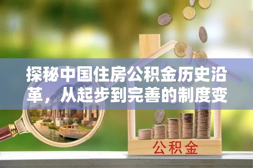 怒江探秘中国住房公积金历史沿革，从起步到完善的制度变迁