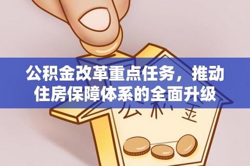 怒江公积金改革重点任务，推动住房保障体系的全面升级
