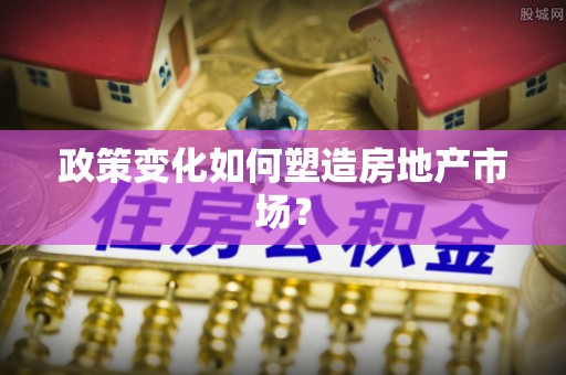 怒江政策变化如何塑造房地产市场？