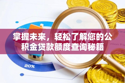 怒江掌握未来，轻松了解您的公积金贷款额度查询秘籍