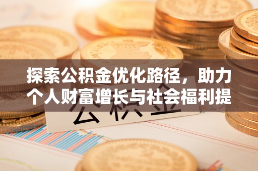 怒江探索公积金优化路径，助力个人财富增长与社会福利提升