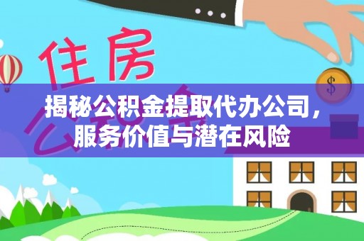 怒江揭秘公积金提取代办公司，服务价值与潜在风险